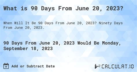 90 days from june 20th - Add or Subtract from Date. Please, enter a start date and the number of days, weeks, months and years you want do add or subtract from it, and press "Calculate" to see the resulting date. Start date (MM/DD/YYYY) operation. Enter below how many days, months etc. you want to add or subtract. 